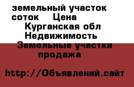 земельный участок 10 соток  › Цена ­ 350 000 - Курганская обл. Недвижимость » Земельные участки продажа   